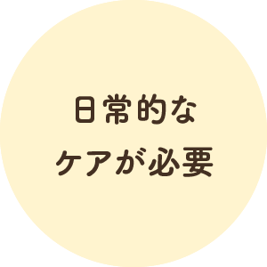 日常的なケアが必要